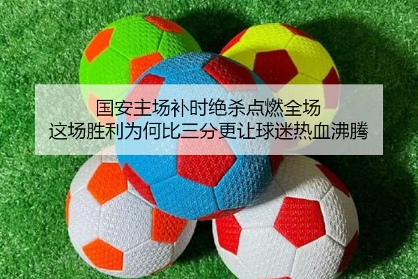 国安主场补时绝杀点燃全场 这场胜利为何比三分更让球迷热血沸腾